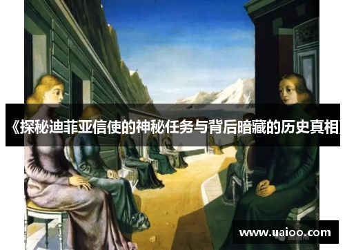 《探秘迪菲亚信使的神秘任务与背后暗藏的历史真相》 《探秘迪菲亚信使的神秘任务与背后暗藏的历史真相》